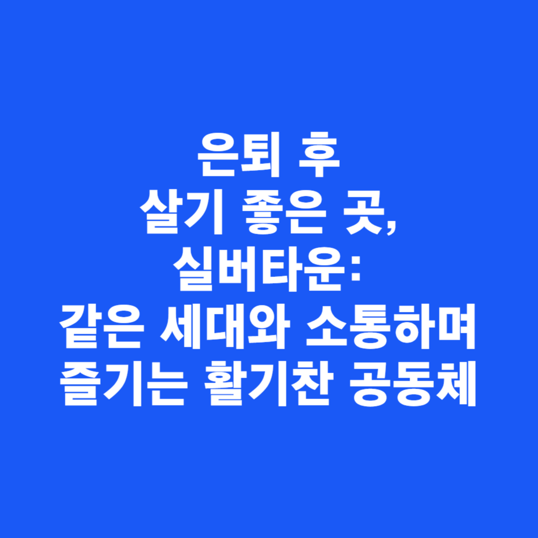 은퇴 후 살기 좋은 곳, 실버타운: 같은 세대와 소통하며 즐기는 활기찬 공동체