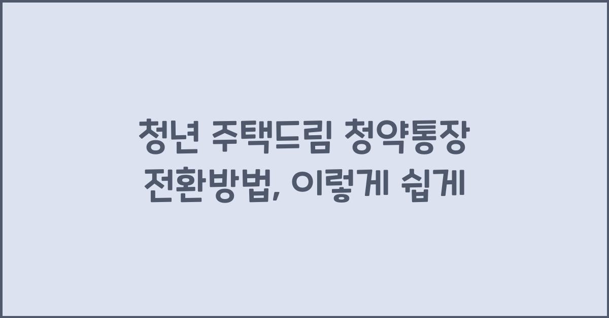 청년 주택드림 청약통장 전환방법