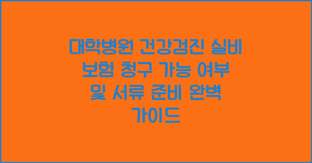 대학병원 건강검진 실비 보험 청구 가능 여부 및 서류 준비
