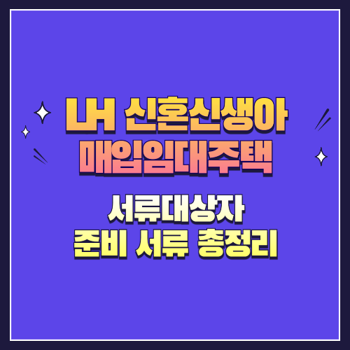 LH 신혼신생아 매입임대주택 서류대상자 준비 서류 총정리