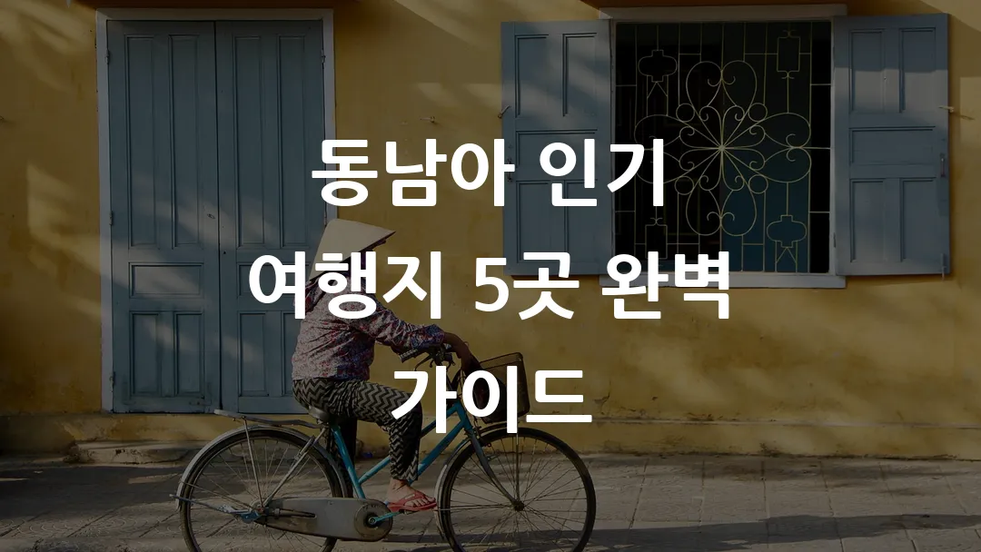 동남아 인기 여행지 5곳 완벽 가이드