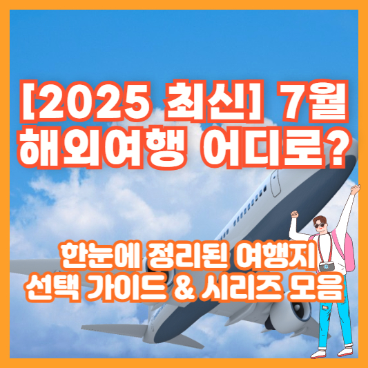 [2025 최신] 7월 해외여행 어디로? 한눈에 정리된 여행지 선택 가이드 &amp; 시리즈 모음