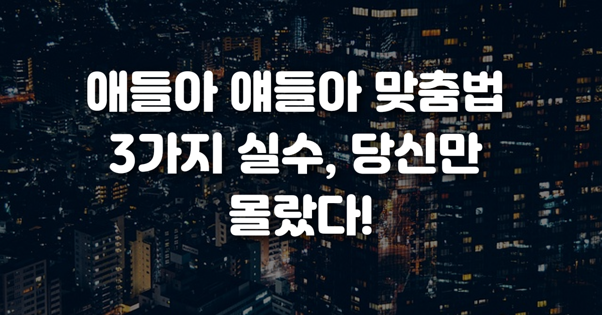 00-애들아_얘들아_맞춤법_3가지_실수_당신만_몰랐다
