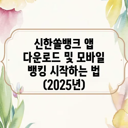 신한쏠뱅크 앱 다운로드 및 모바일 뱅킹 시작하는 법 (2025년)