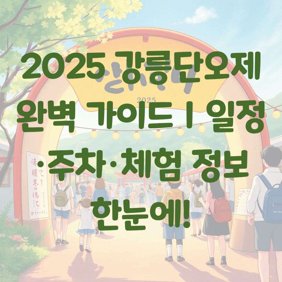 2025 강릉단오제 완벽 가이드|일정·주차·체험 정보 한눈에!