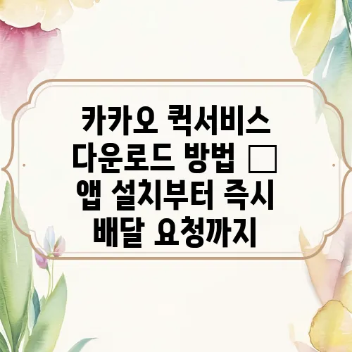 카카오 퀵서비스 다운로드 방법 – 앱 설치부터 즉시 배달 요청까지