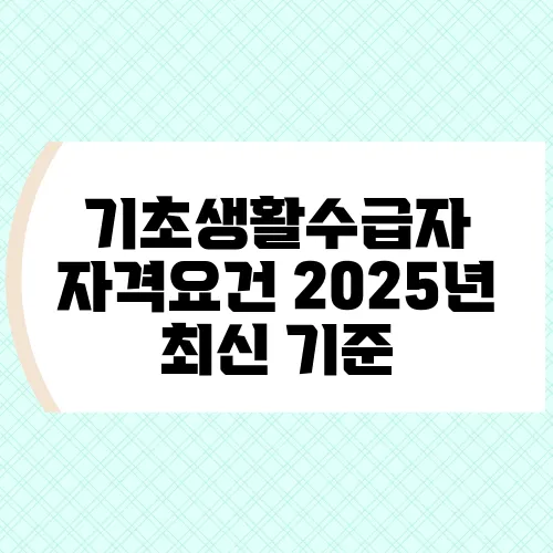 기초생활수급자 자격요건 2025년 최신 기준