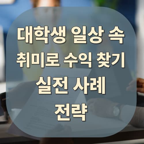 대학생 일상 속 취미로 수익 찾기 : 실전 사례와 전략