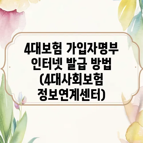 4대보험 가입자명부 인터넷 발급 방법 (4대사회보험 정보연계센터)