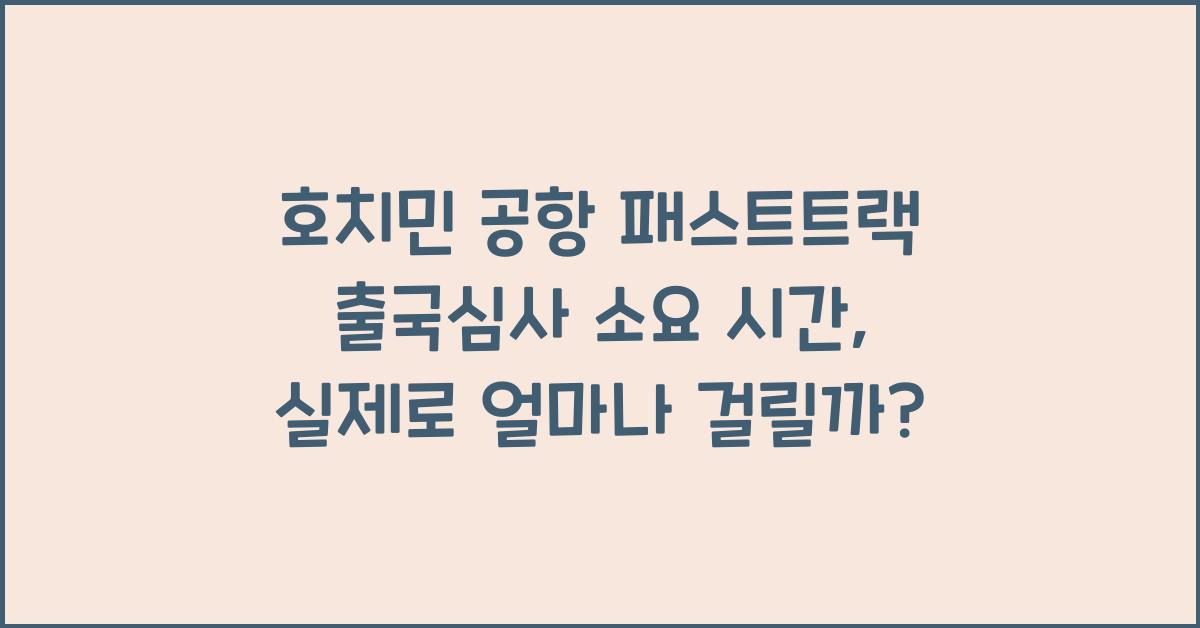 호치민 공항 패스트트랙 출국심사 소요 시간