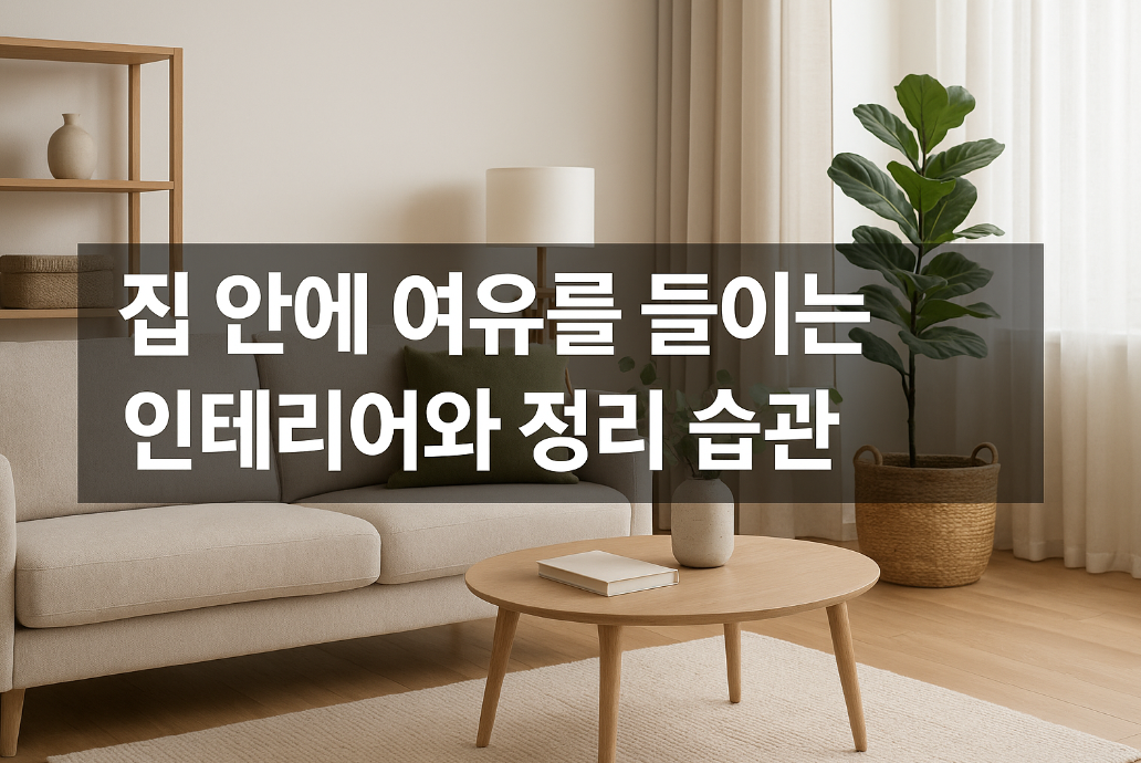 집 안에 여유를 들이는 인테리어와 정리 습관