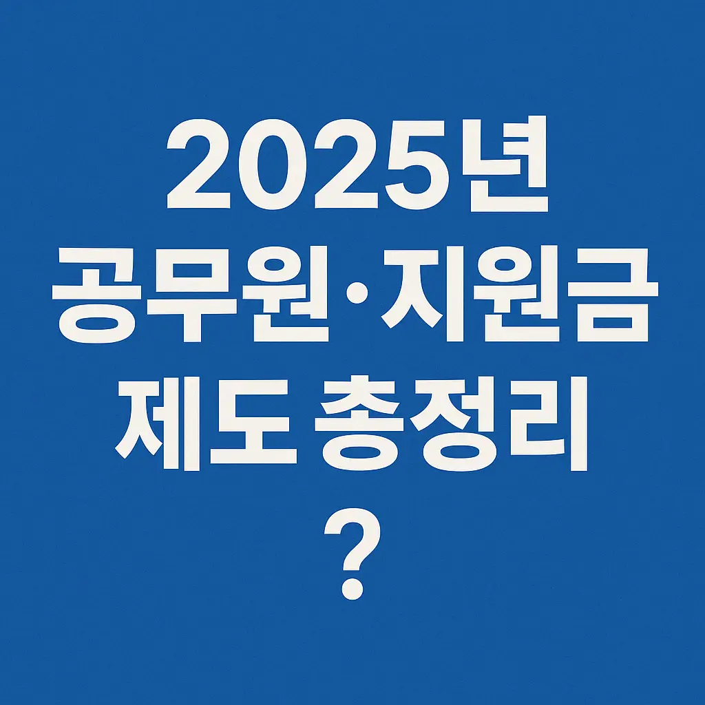 2025년 공무원·지원금 제도 총정리｜최신 복지·경제 트렌드 한눈에