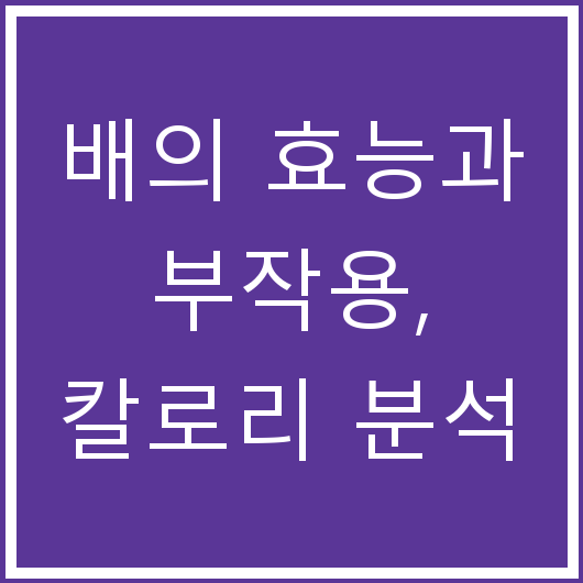 배의 효능과 부작용, 칼로리 분석