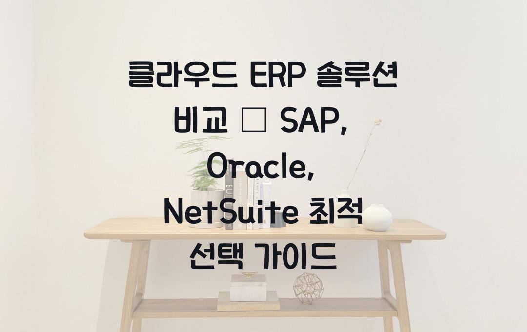 클라우드 ERP 솔루션 비교 – SAP, Oracle, NetSuite 선택 가이드