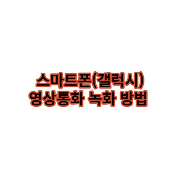스마트폰(갤럭시) 영상통화 녹화 방법