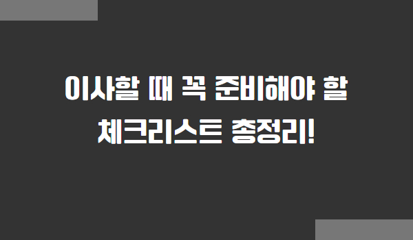 이사할 때 꼭 준비해야 할 체크리스트