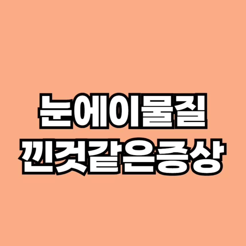 눈에 이물질이 낀것 같은 증상