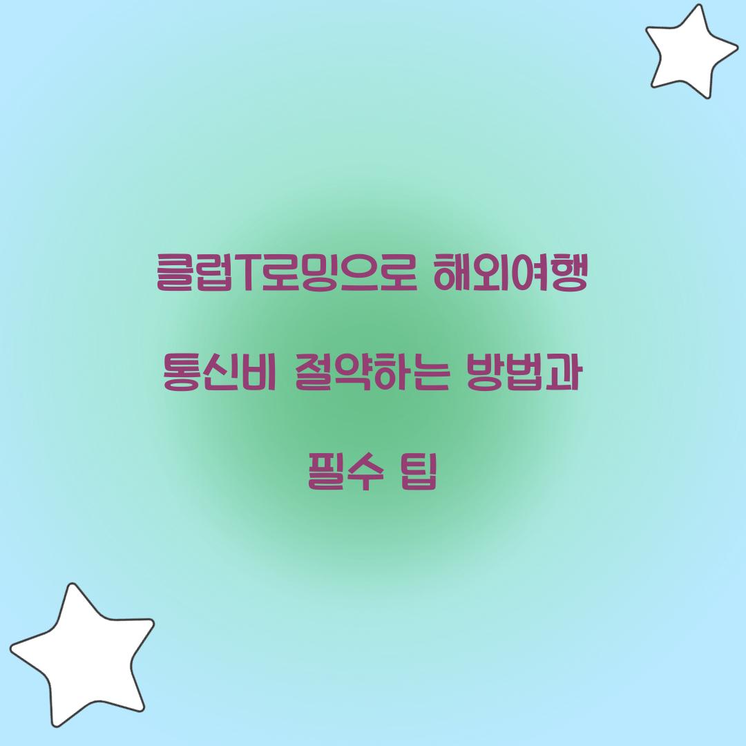 클럽T로밍으로 해외여행 통신비 절약하는 방법