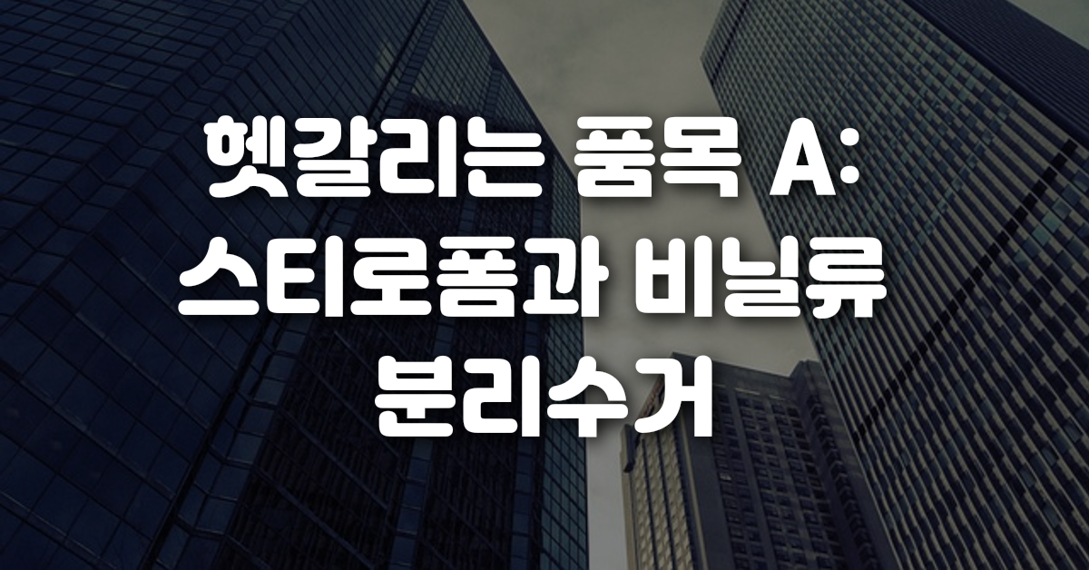 헷갈리는 품목 A 스티로폼과 비닐류 분리수거