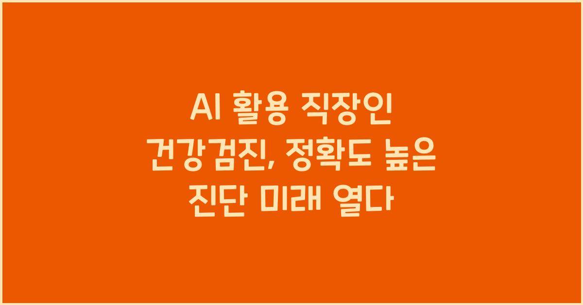 AI 활용 직장인 건강검진 - 정확도 높은 진단의 미래