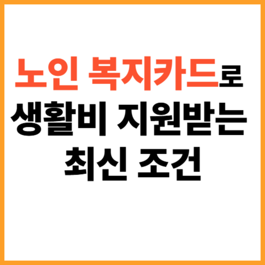 노인 복지카드로 생활비 지원받는 최신 조건