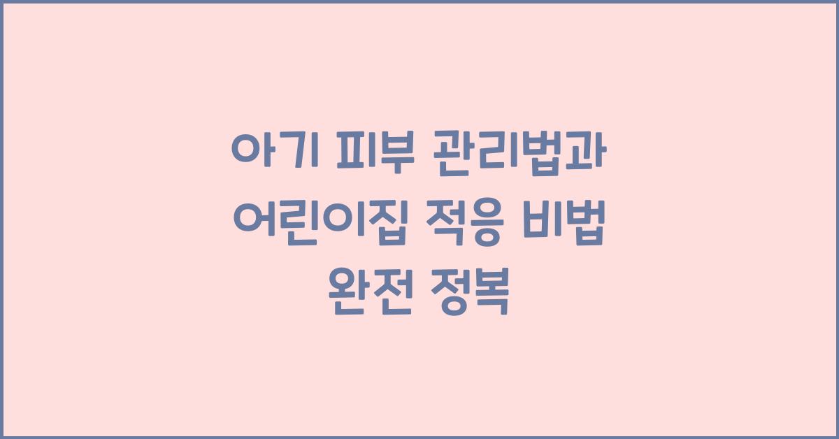 아기 피부 관리법, 어린이집 적응 비법