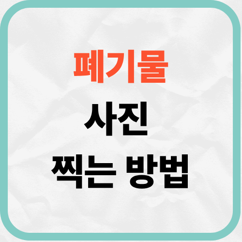 폐기물 사진 어떻게 찍어야 정확한 견적이 나오나요?