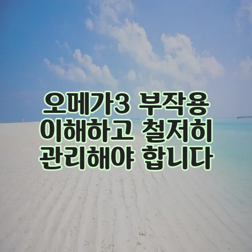 오메가3 부작용 이해하고 철저히 관리해야 합니다