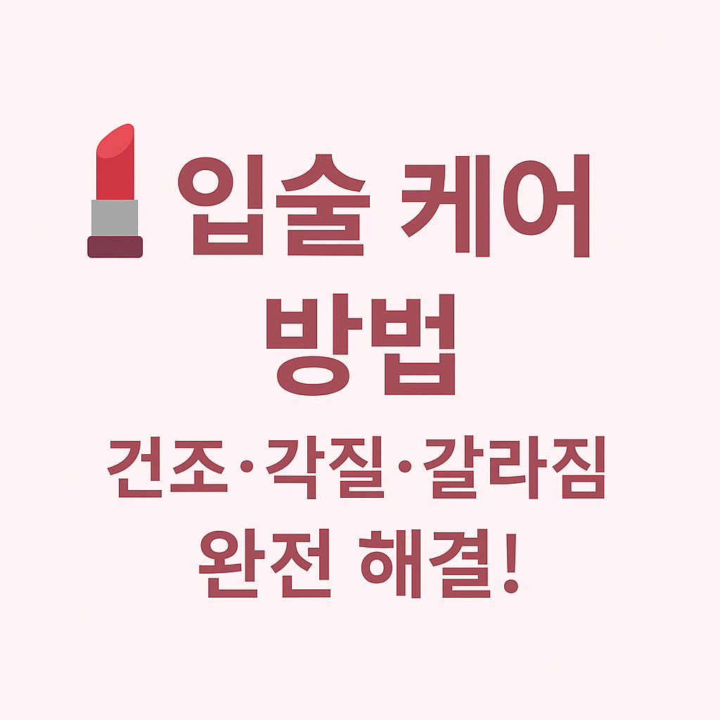 입술 케어 방법 &ndash; 건조&middot;각질&middot;갈라짐 완전 해결 가이드