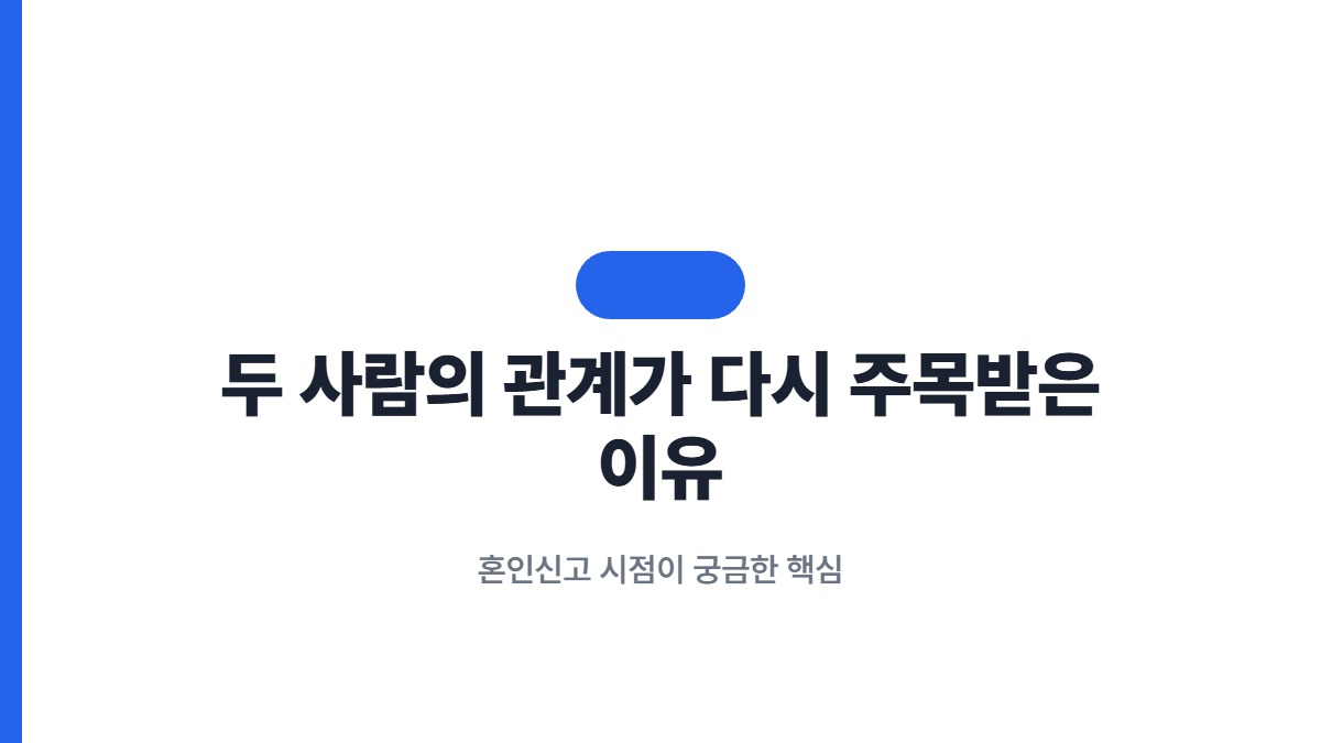 두 사람의 관계가 다시 주목받은 이유 — 혼인신고 시점이 궁금한 핵심