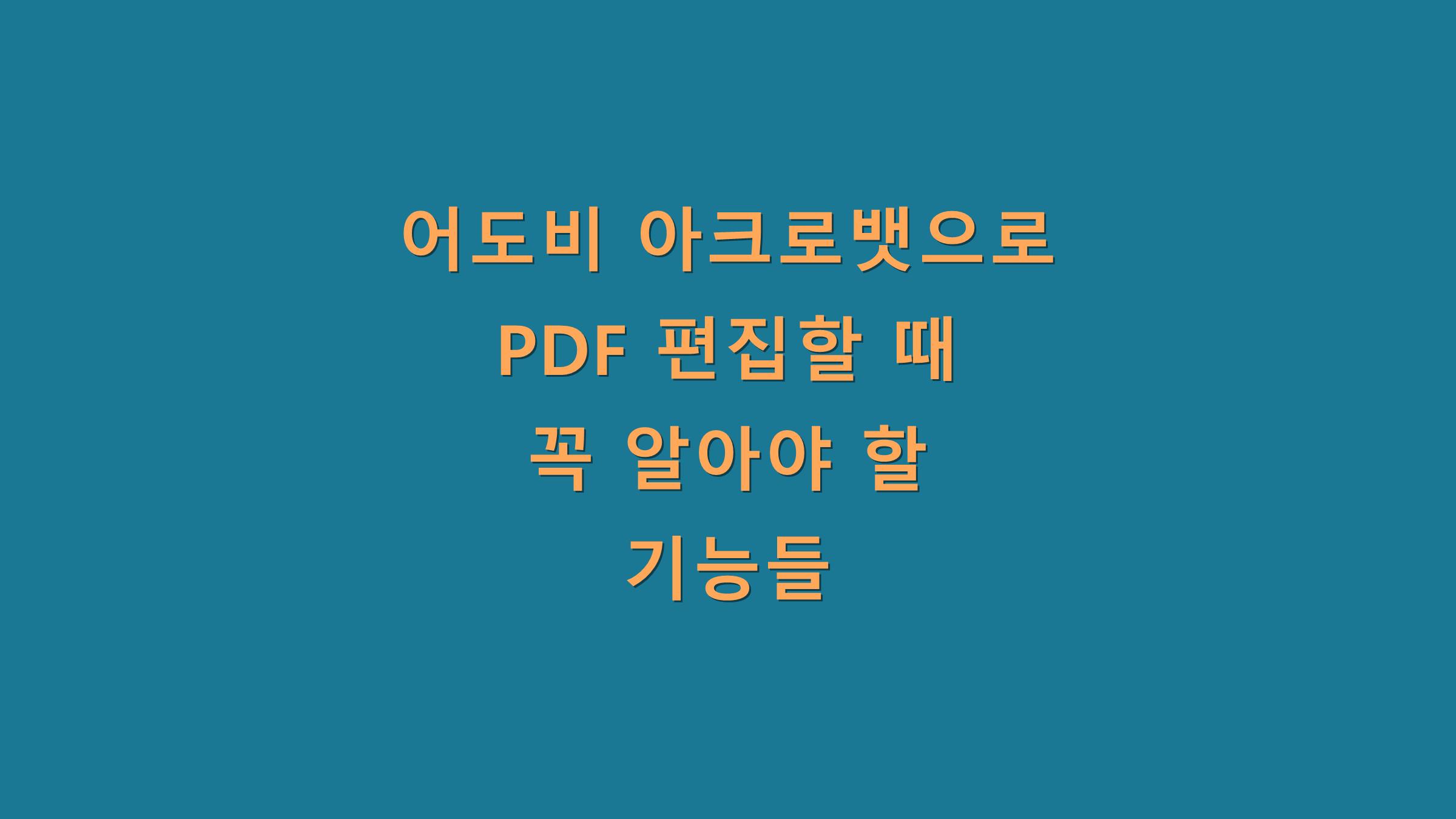 어도비 아크로뱃으로 PDF 편집할 때 꼭 알아야 할 기능들