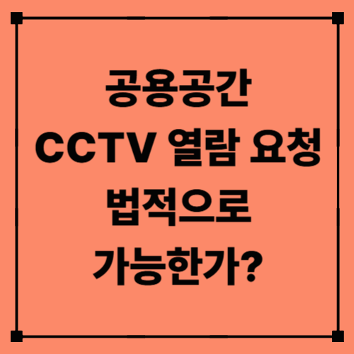 공용공간 CCTV 열람 요청, 법적으로 가능한가?｜누가, 언제, 어떤 조건에서 가능할까