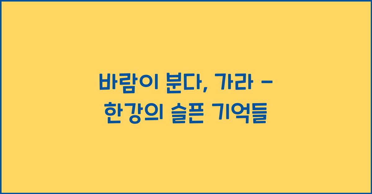 바람이 분다, 가라 - 한강: 바람처럼 떠난 이를 기억하다