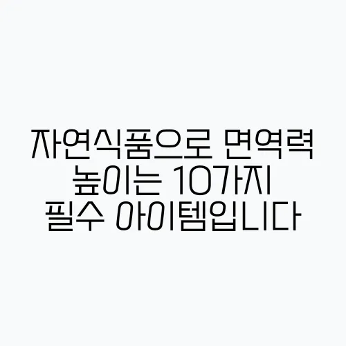 자연식품으로 면역력 높이는 10가지 필수 아이템입니다