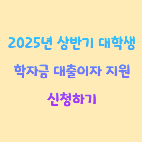 2025년 상반기 대학생 학자금 대출이자 지원 신청하기
