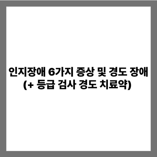 인지장애 6가지 증상 및 경도 장애 (+ 등급 검사 경도 치료약)