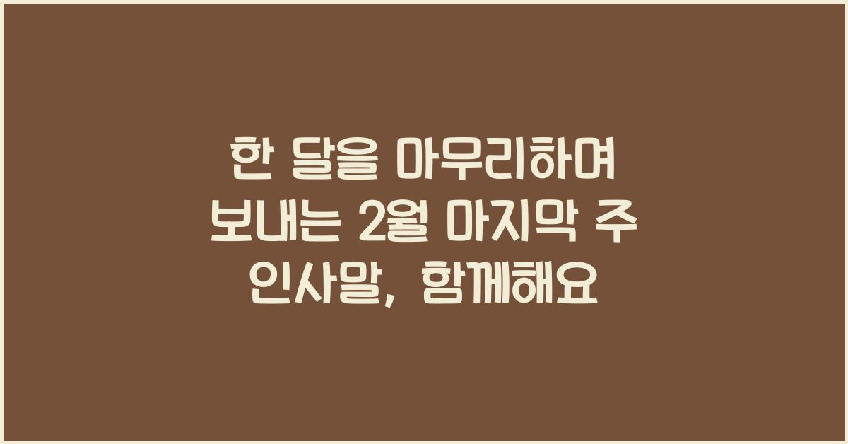 한 달을 마무리하며 보내는 2월 마지막 주 인사말