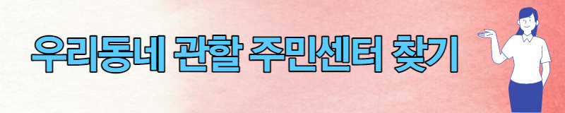 우리동네 관할 주민센터 찾기