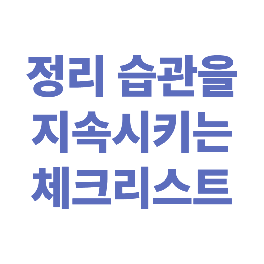 정리 습관을 지속시키는 체크리스트 시스템 만들기 &ndash; 꾸준함을 자동화하는 방법