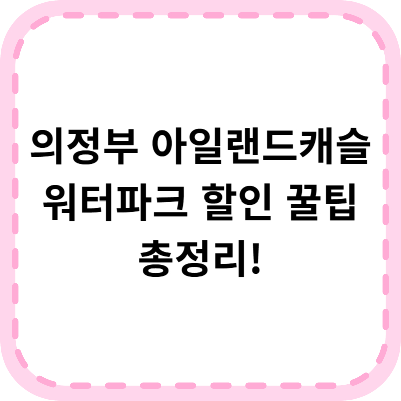 의정부 아일랜드캐슬 워터파크 입장료 운영시간 할인꿀팁 한눈에 보기