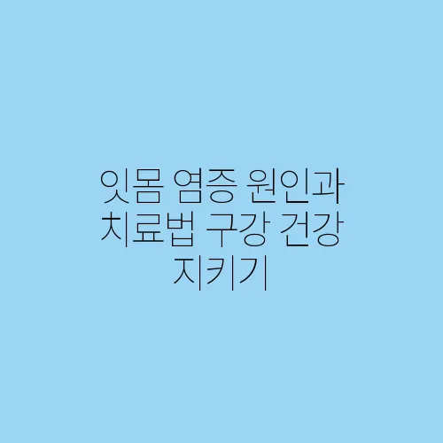 잇몸 염증 원인과 치료법 구강 건강 지키기