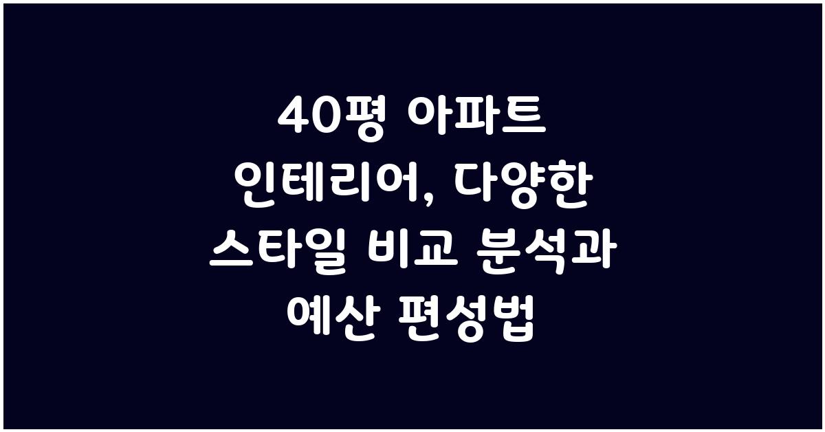 40평 아파트 인테리어: 다양한 스타일 비교 분석