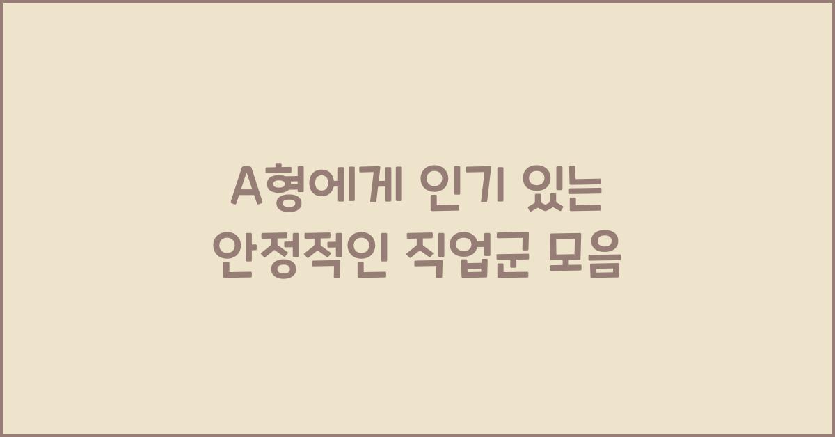 A형에게 인기 있는 안정적인 직업군 모음