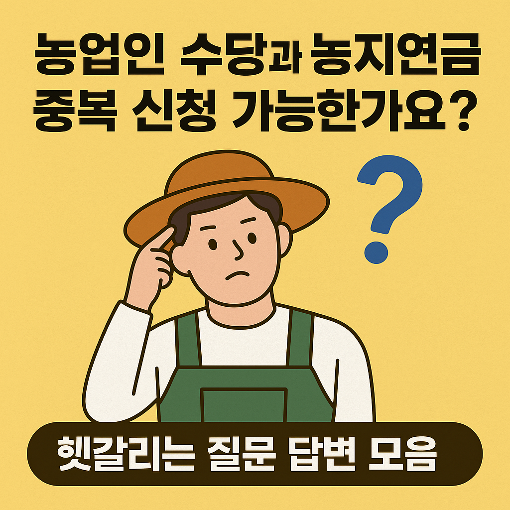 농업인 수당과 농지연금, 중복 신청 가능한가요? 헷갈리는 질문 답변 모음