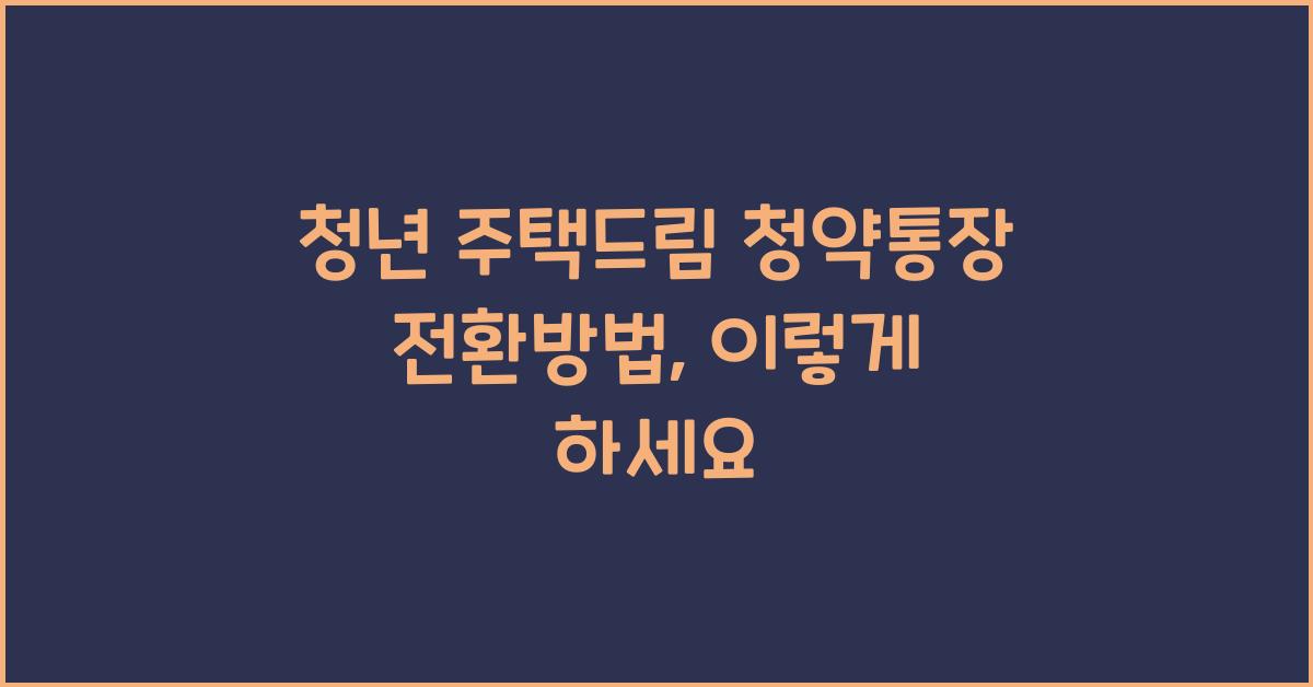 청년 주택드림 청약통장 전환방법
