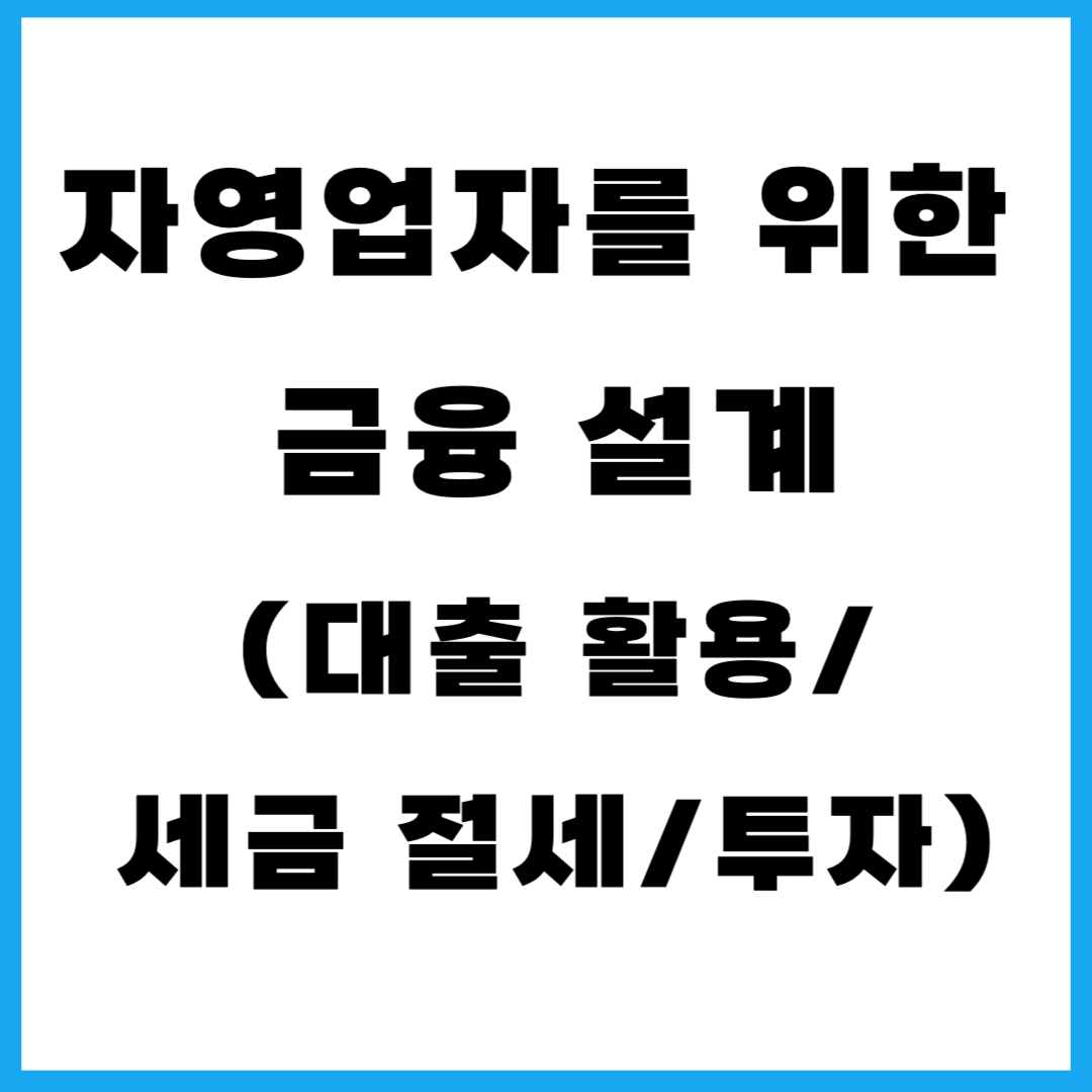 자영업자를 위한 금융 설계 (대출 활용, 세금 절세, 투자)