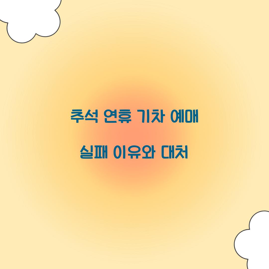 추석 연휴 기차 예매 실패 이유와 대처