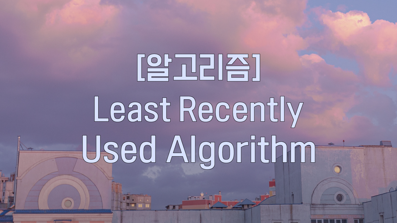 [페이지 교체 알고리즘] - Least Recently Used Algorithm(LRU)