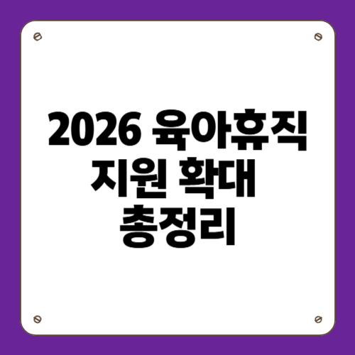 2026 육아휴직 지원 확대 총정리