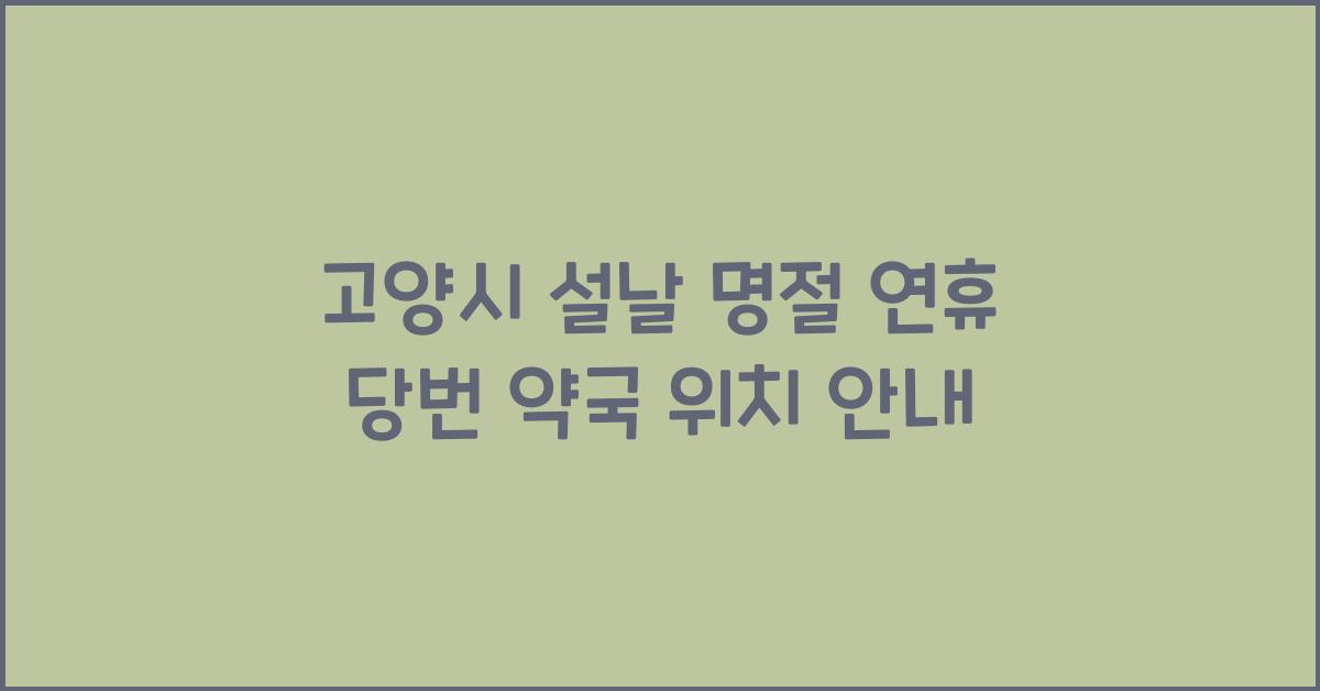고양시 설날 명절 연휴 당번 약국 위치